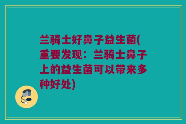 兰骑士好鼻子益生菌(重要发现：兰骑士鼻子上的益生菌可以带来多种好处)