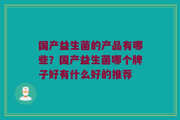 国产益生菌的产品有哪些？国产益生菌哪个牌子好有什么好的推荐