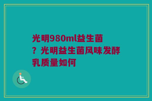 光明980ml益生菌？光明益生菌风味发酵乳质量如何