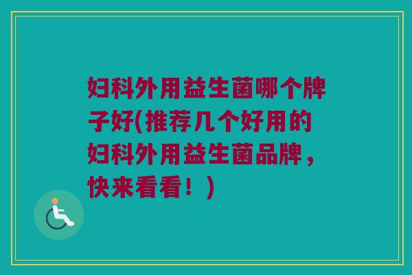 外用益生菌哪个牌子好(推荐几个好用的外用益生菌品牌,快来看看!) 外用益生菌哪个牌子好(推荐几个好用的外用益生菌品牌,快来看看!)