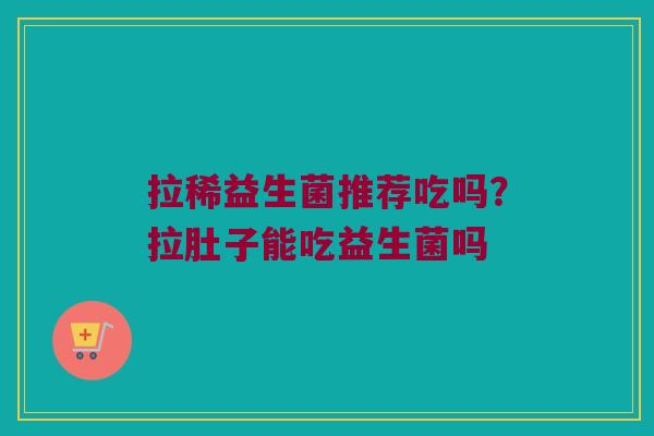 拉稀益生菌推荐吃吗？拉肚子能吃益生菌吗