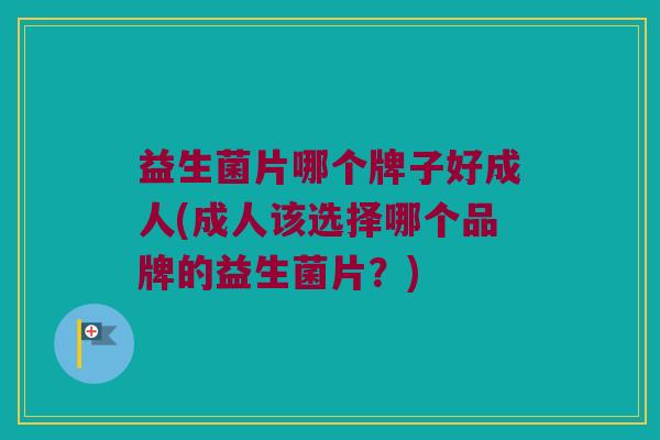 益生菌片哪个牌子好成人(成人该选择哪个品牌的益生菌片?) 益生菌片哪个牌子好成人(成人该选择哪个品牌的益生菌片?)