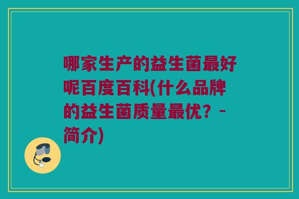 哪家生产的益生菌最好呢百度百科(什么品牌的益生菌质量最优？-简介)