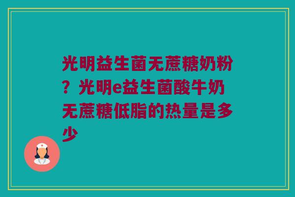 光明益生菌无蔗糖奶粉？光明e益生菌酸牛奶无蔗糖低脂的热量是多少
