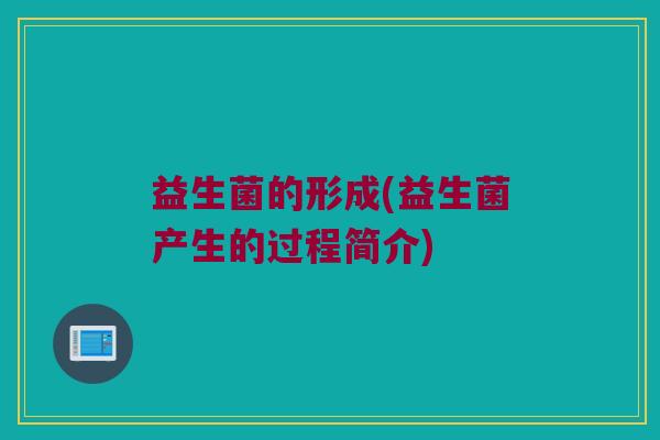 益生菌的形成(益生菌产生的过程简介)