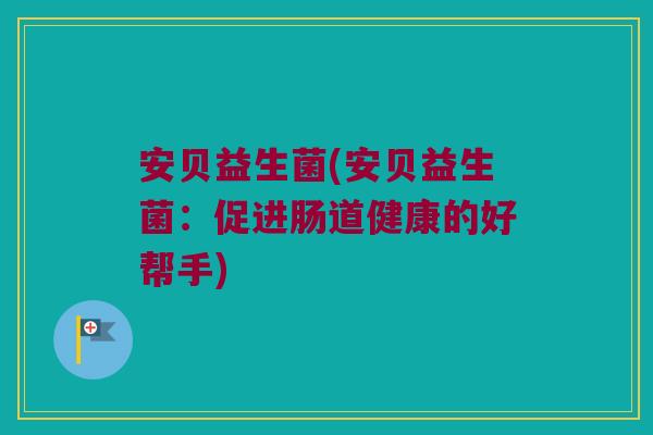安贝益生菌(安贝益生菌：促进肠道健康的好帮手)