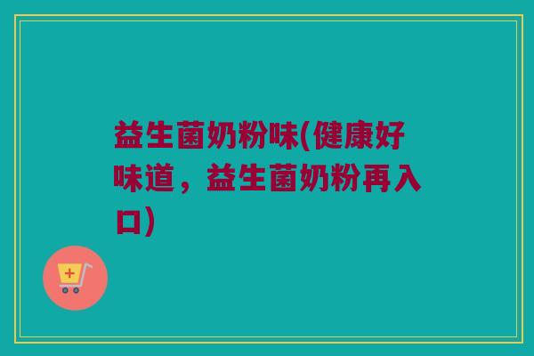 益生菌奶粉味(健康好味道，益生菌奶粉再入口)