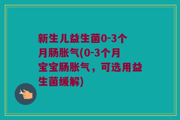 新生儿益生菌0-3个月肠(0-3个月宝宝肠,可选用益生菌缓解) 新生儿益生菌0-3个月肠(0-3个月宝宝肠,可选用益生菌缓解)