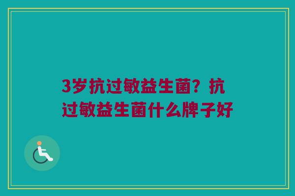 3岁抗过敏益生菌？抗过敏益生菌什么牌子好