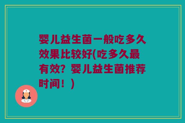婴儿益生菌一般吃多久效果比较好(吃多久最有效？婴儿益生菌推荐时间！)