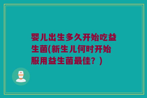 婴儿出生多久开始吃益生菌(新生儿何时开始服用益生菌最佳？)
