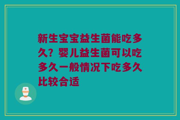 新生宝宝益生菌能吃多久?婴儿益生菌可以吃多久一般情况下吃多久比较合适 新生宝宝益生菌能吃多久?婴儿益生菌可以吃多久一般情况下吃多久比较合适