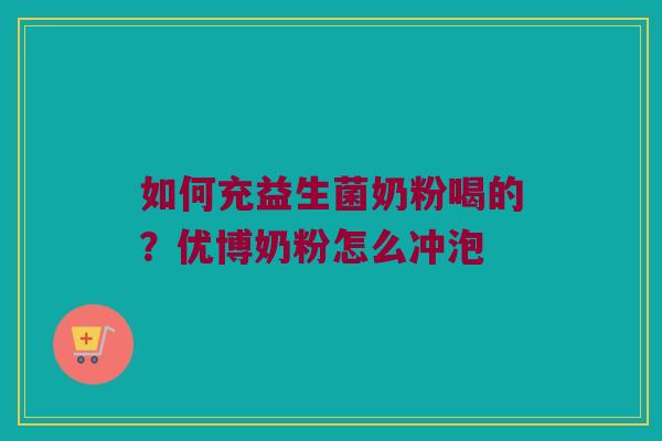 如何充益生菌奶粉喝的？优博奶粉怎么冲泡