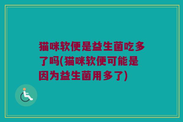 猫咪软便是益生菌吃多了吗(猫咪软便可能是因为益生菌用多了)