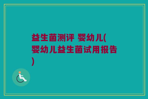 益生菌测评 婴幼儿(婴幼儿益生菌试用报告)