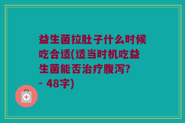 益生菌拉肚子什么时候吃合适(适当时机吃益生菌能否治疗腹泻？ - 48字)