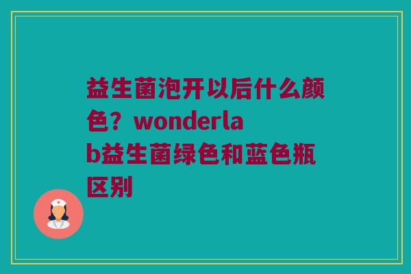 益生菌泡开以后什么颜色?wonderlab益生菌绿色和蓝色瓶区别 益生菌泡开以后什么颜色?wonderlab益生菌绿色和蓝色瓶区别