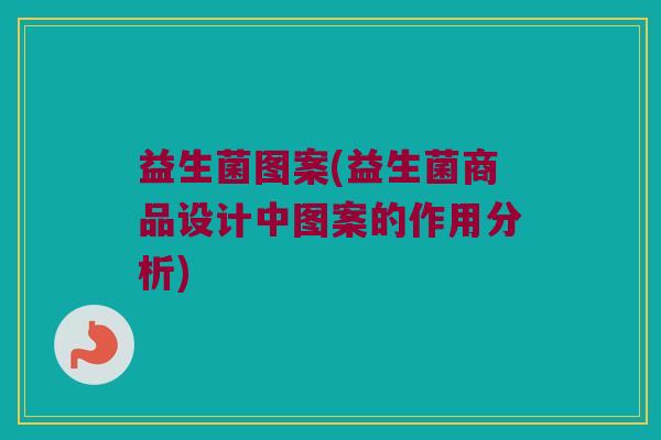 益生菌图案(益生菌商品设计中图案的作用分析)