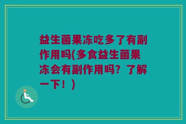 益生菌果冻吃多了有副作用吗(多食益生菌果冻会有副作用吗？了解一下！)