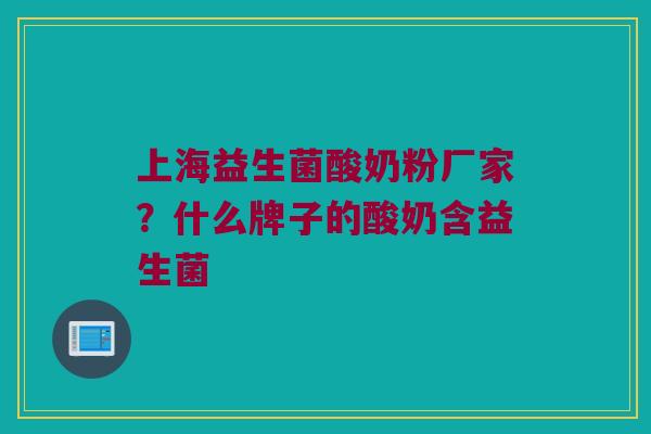 上海益生菌酸奶粉厂家？什么牌子的酸奶含益生菌