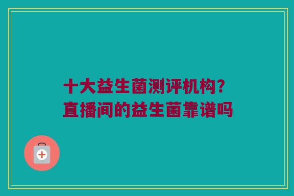 十大益生菌测评机构？直播间的益生菌靠谱吗