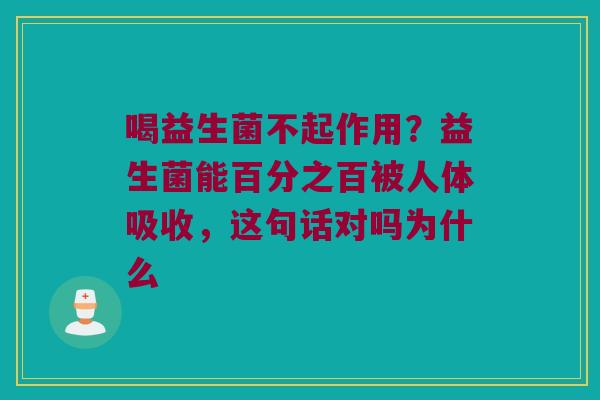 喝益生菌不起作用？益生菌能百分之百被人体吸收，这句话对吗为什么