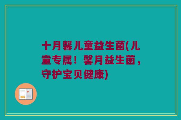 十月馨儿童益生菌(儿童专属！馨月益生菌，守护宝贝健康)