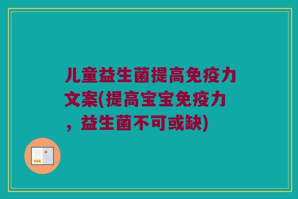 儿童益生菌提高免疫力文案(提高宝宝免疫力，益生菌不可或缺)