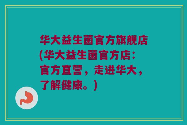 华大益生菌官方旗舰店(华大益生菌官方店：官方直营，走进华大，了解健康。)