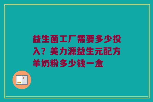 益生菌工厂需要多少投入?美力源益生元配方羊奶粉多少钱一盒 益生菌工厂需要多少投入?美力源益生元配方羊奶粉多少钱一盒
