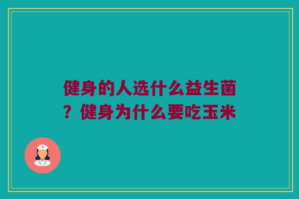 健身的人选什么益生菌?健身为什么要吃玉米 健身的人选什么益生菌?健身为什么要吃玉米