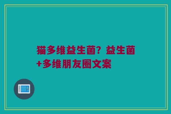 猫多维益生菌？益生菌+多维朋友圈文案