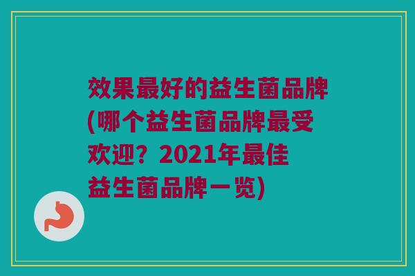 效果好的益生菌品牌(哪个益生菌品牌受欢迎?2021年佳益生菌品牌一览) 效果好的益生菌品牌(哪个益生菌品牌受欢迎?2021年佳益生菌品牌一览)