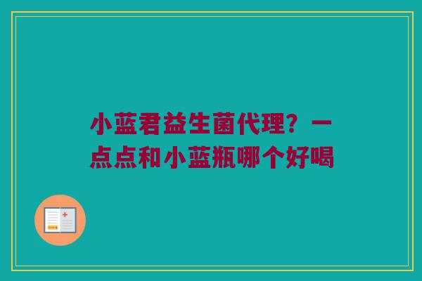 小蓝君益生菌代理?一点点和小蓝瓶哪个好喝 小蓝君益生菌代理?一点点和小蓝瓶哪个好喝