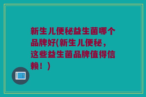 新生儿益生菌哪个品牌好(新生儿,这些益生菌品牌值得信赖!) 新生儿益生菌哪个品牌好(新生儿,这些益生菌品牌值得信赖!)