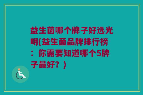 益生菌哪个牌子好选光明(益生菌品牌排行榜：你需要知道哪个5牌子最好？)