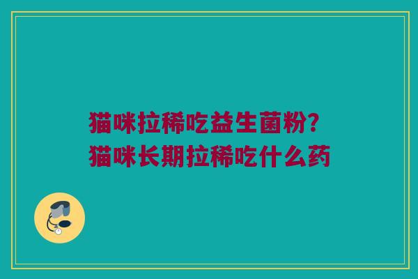 猫咪拉稀吃益生菌粉？猫咪长期拉稀吃什么药