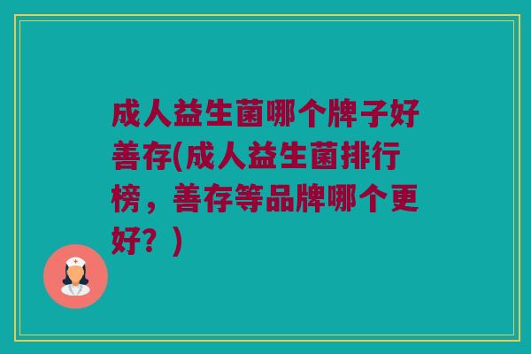 成人益生菌哪个牌子好善存(成人益生菌排行榜，善存等品牌哪个更好？)
