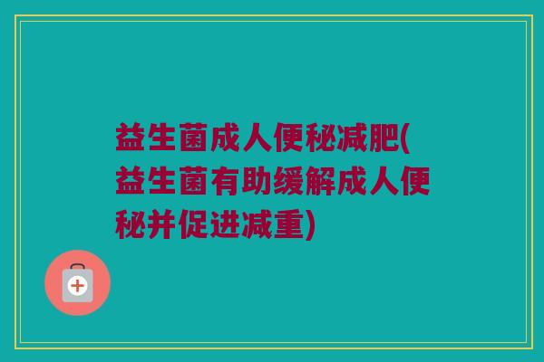 益生菌成人便秘减肥(益生菌有助缓解成人便秘并促进减重)