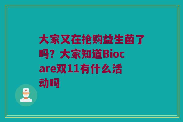 大家又在抢购益生菌了吗?大家知道Biocare双11有什么活动吗 大家又在抢购益生菌了吗?大家知道Biocare双11有什么活动吗