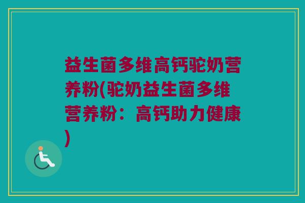 益生菌多维高钙驼奶营养粉(驼奶益生菌多维营养粉:高钙助力健康) 益生菌多维高钙驼奶营养粉(驼奶益生菌多维营养粉:高钙助力健康)