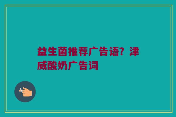 益生菌推荐广告语？津威酸奶广告词