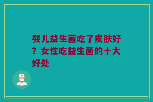 婴儿益生菌吃了皮肤好？女性吃益生菌的十大好处