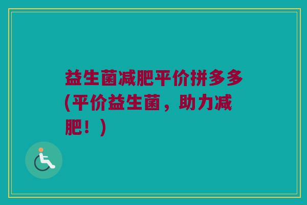 益生菌平价拼多多(平价益生菌，助力！)