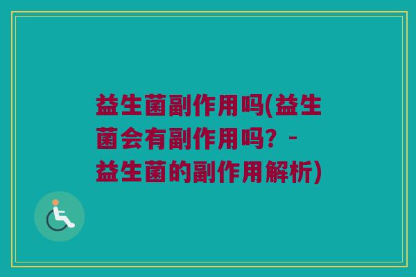 益生菌副作用吗(益生菌会有副作用吗？- 益生菌的副作用解析)