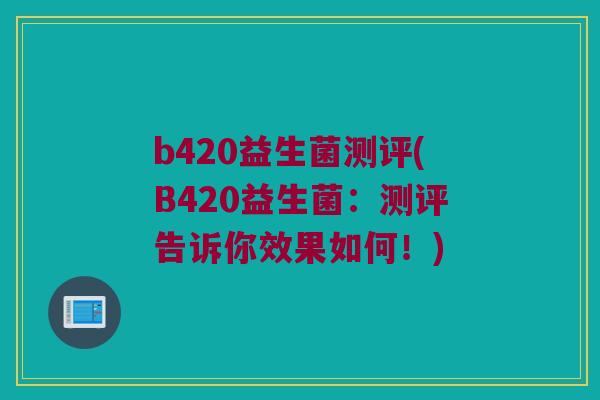 b420益生菌测评(B420益生菌：测评告诉你效果如何！)
