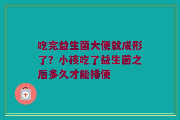 吃完益生菌大便就成形了？小孩吃了益生菌之后多久才能排便