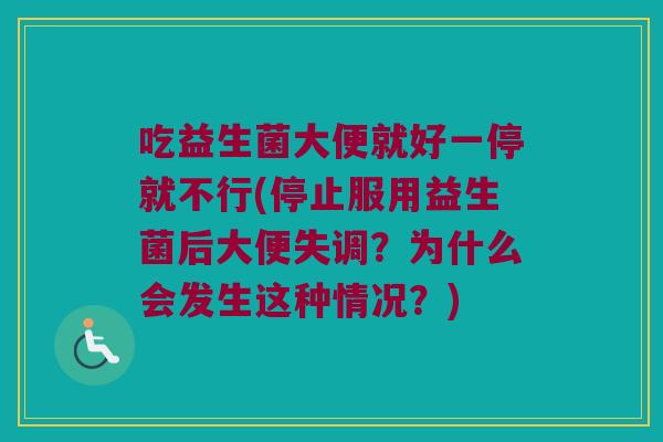 吃益生菌大便就好一停就不行(停止服用益生菌后大便失调？为什么会发生这种情况？)