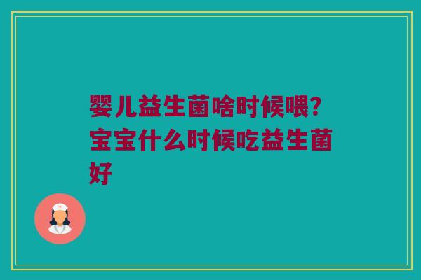 婴儿益生菌啥时候喂？宝宝什么时候吃益生菌好