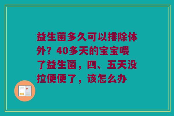 益生菌多久可以排除体外？40多天的宝宝喂了益生菌，四、五天没拉便便了，该怎么办